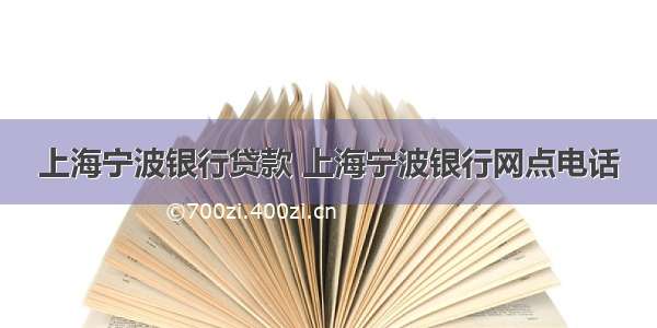 上海宁波银行贷款 上海宁波银行网点电话