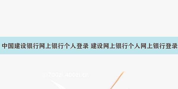 中国建设银行网上银行个人登录 建设网上银行个人网上银行登录