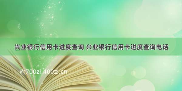 兴业银行信用卡进度查询 兴业银行信用卡进度查询电话