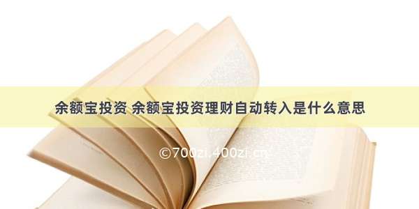 余额宝投资 余额宝投资理财自动转入是什么意思