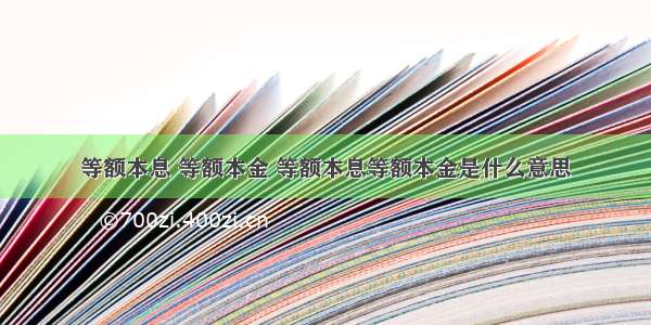 等额本息 等额本金 等额本息等额本金是什么意思