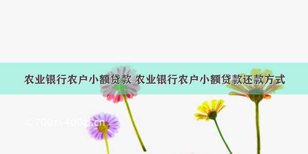 农业银行农户小额贷款 农业银行农户小额贷款还款方式