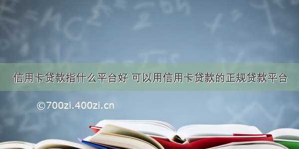 信用卡贷款指什么平台好 可以用信用卡贷款的正规贷款平台