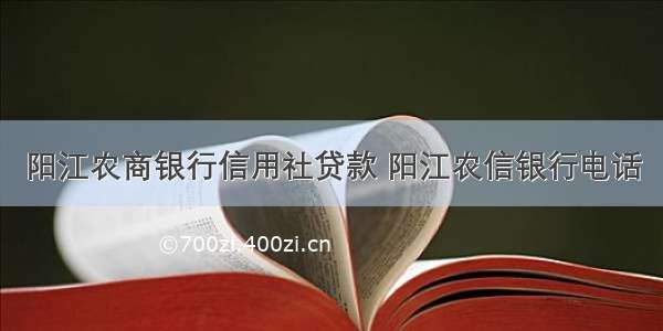 阳江农商银行信用社贷款 阳江农信银行电话