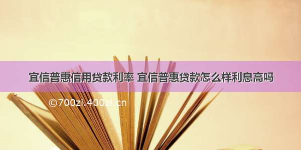 宜信普惠信用贷款利率 宜信普惠贷款怎么样利息高吗