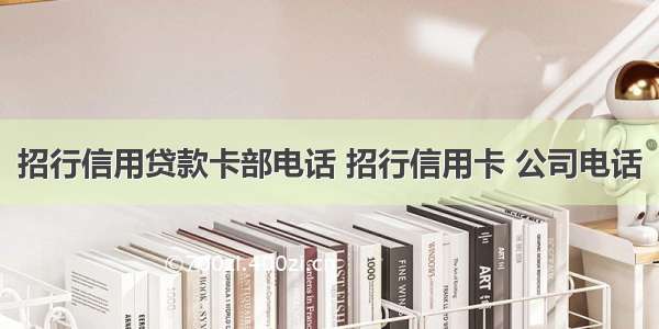 招行信用贷款卡部电话 招行信用卡 公司电话