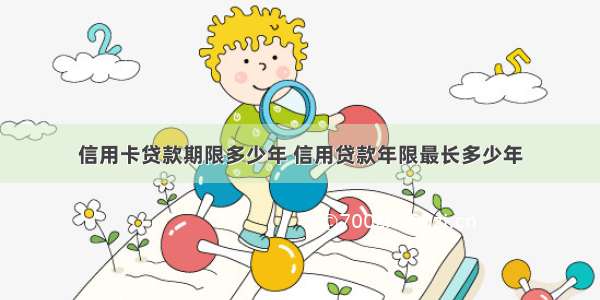 信用卡贷款期限多少年 信用贷款年限最长多少年