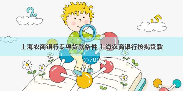 上海农商银行专项贷款条件 上海农商银行按揭贷款