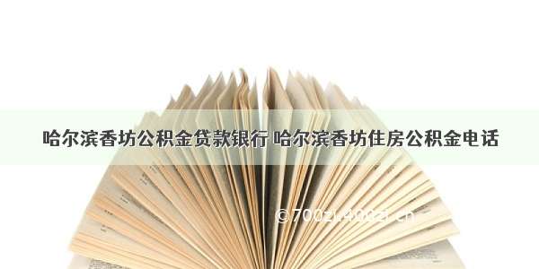 哈尔滨香坊公积金贷款银行 哈尔滨香坊住房公积金电话