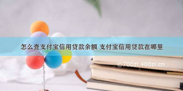 怎么查支付宝信用贷款余额 支付宝信用贷款在哪里