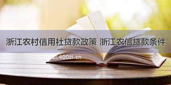 浙江农村信用社贷款政策 浙江农信贷款条件