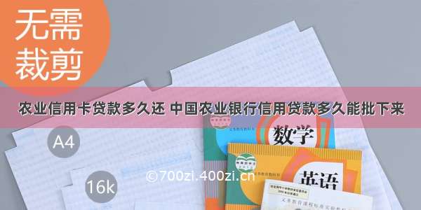 农业信用卡贷款多久还 中国农业银行信用贷款多久能批下来