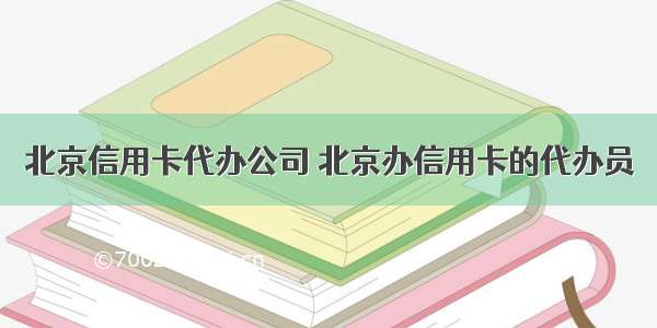 北京信用卡代办公司 北京办信用卡的代办员