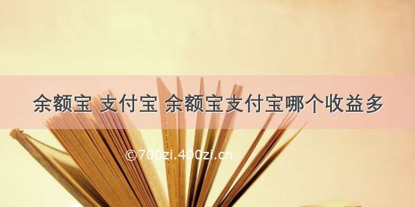 余额宝 支付宝 余额宝支付宝哪个收益多