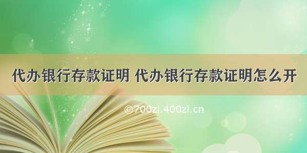 代办银行存款证明 代办银行存款证明怎么开