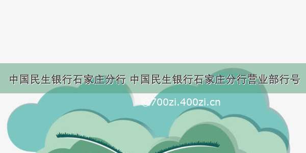 中国民生银行石家庄分行 中国民生银行石家庄分行营业部行号