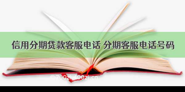 信用分期贷款客服电话 分期客服电话号码