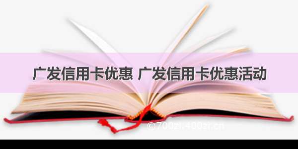 广发信用卡优惠 广发信用卡优惠活动