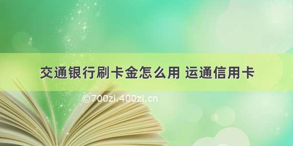 交通银行刷卡金怎么用 运通信用卡