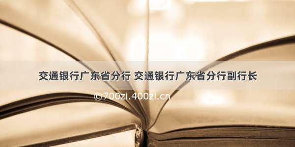 交通银行广东省分行 交通银行广东省分行副行长