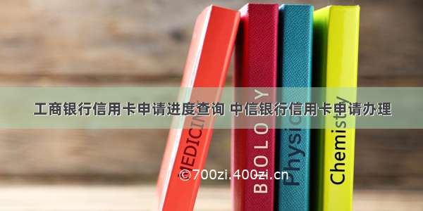 工商银行信用卡申请进度查询 中信银行信用卡申请办理