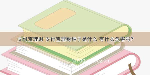 支付宝理财 支付宝理财种子是什么 有什么危害吗？