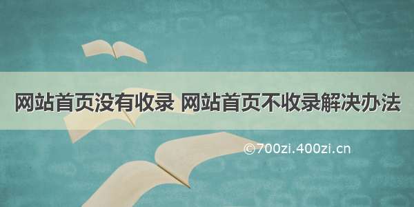 网站首页没有收录 网站首页不收录解决办法