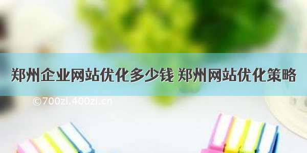 郑州企业网站优化多少钱 郑州网站优化策略