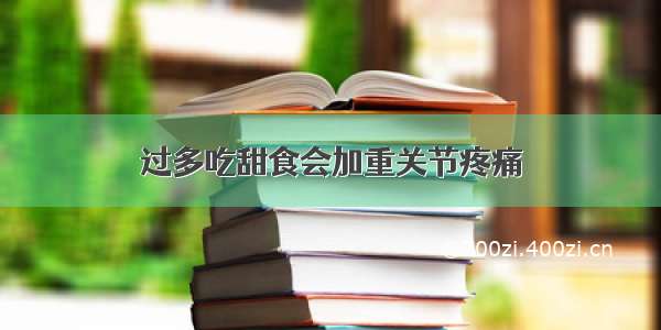 过多吃甜食会加重关节疼痛