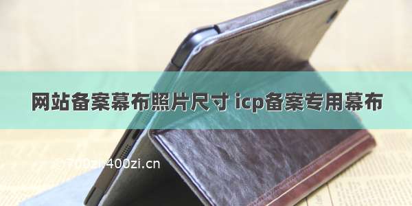 网站备案幕布照片尺寸 icp备案专用幕布