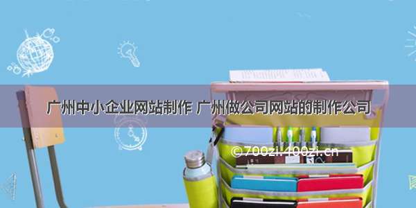 广州中小企业网站制作 广州做公司网站的制作公司