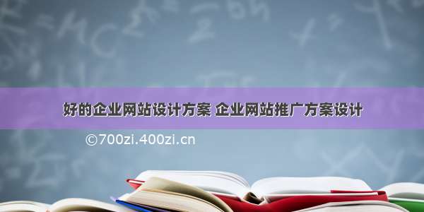 好的企业网站设计方案 企业网站推广方案设计