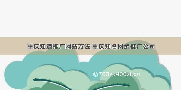 重庆知道推广网站方法 重庆知名网络推广公司