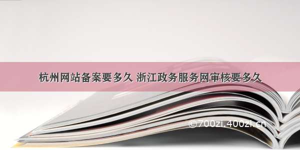 杭州网站备案要多久 浙江政务服务网审核要多久