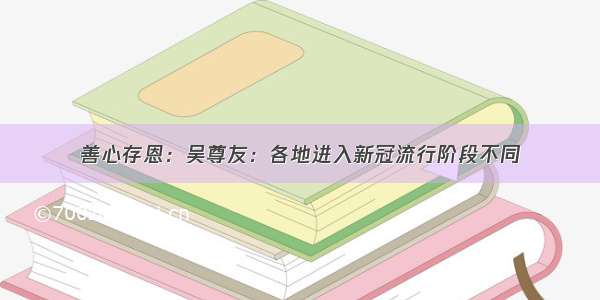 善心存恩：吴尊友：各地进入新冠流行阶段不同