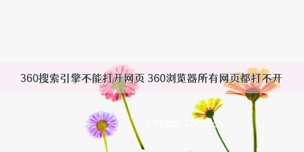 360搜索引擎不能打开网页 360浏览器所有网页都打不开