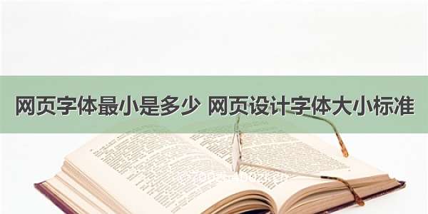 网页字体最小是多少 网页设计字体大小标准