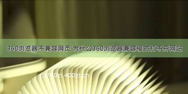 360浏览器不兼容网页 为什么360浏览器兼容模式打不开网站