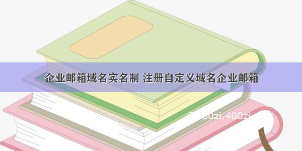 企业邮箱域名实名制 注册自定义域名企业邮箱