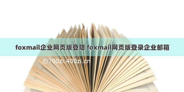 foxmail企业网页版登陆 foxmail网页版登录企业邮箱