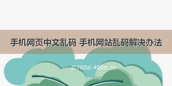 手机网页中文乱码 手机网站乱码解决办法