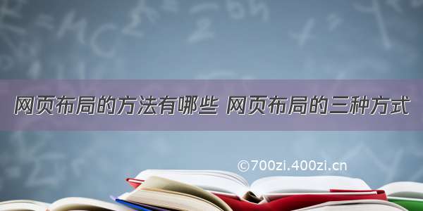 网页布局的方法有哪些 网页布局的三种方式