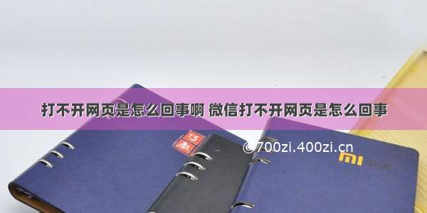 打不开网页是怎么回事啊 微信打不开网页是怎么回事