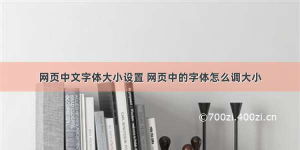 网页中文字体大小设置 网页中的字体怎么调大小