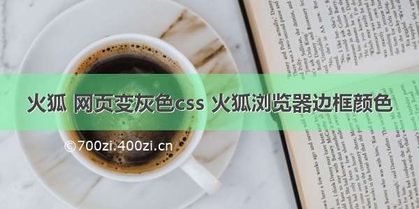 火狐 网页变灰色css 火狐浏览器边框颜色