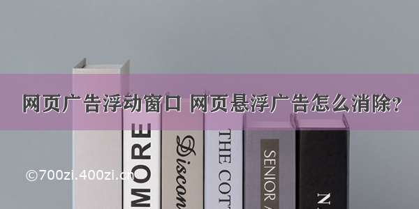 网页广告浮动窗口 网页悬浮广告怎么消除？