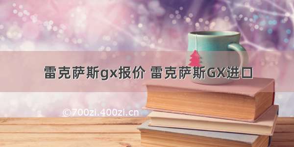 雷克萨斯gx报价 雷克萨斯GX进口