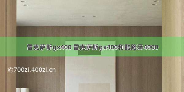 雷克萨斯gx400 雷克萨斯gx400和酷路泽4000