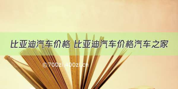 比亚迪汽车价格 比亚迪汽车价格汽车之家