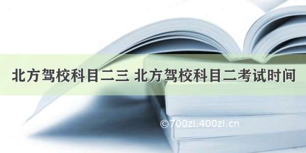 北方驾校科目二三 北方驾校科目二考试时间